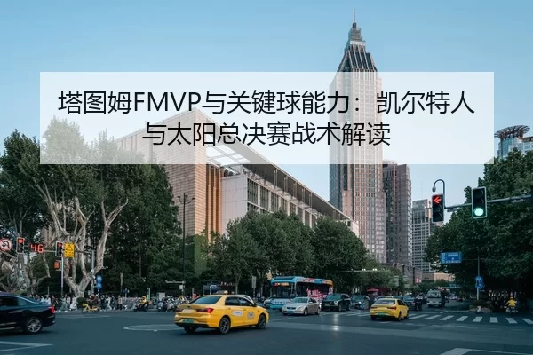 塔图姆FMVP与关键球能力：凯尔特人与太阳总决赛战术解读
