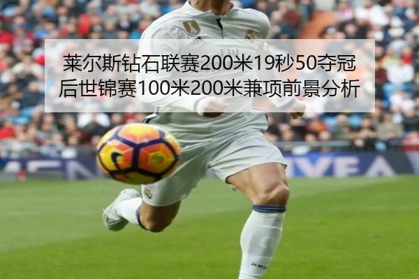 莱尔斯钻石联赛200米19秒50夺冠后世锦赛100米200米兼项前景分析