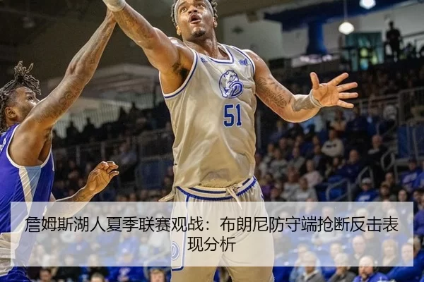 詹姆斯湖人夏季联赛观战：布朗尼防守端抢断反击表现分析